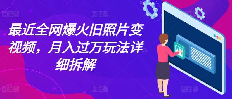 最近全网爆火旧照片变视频，月入过万玩法详细拆解-知创网