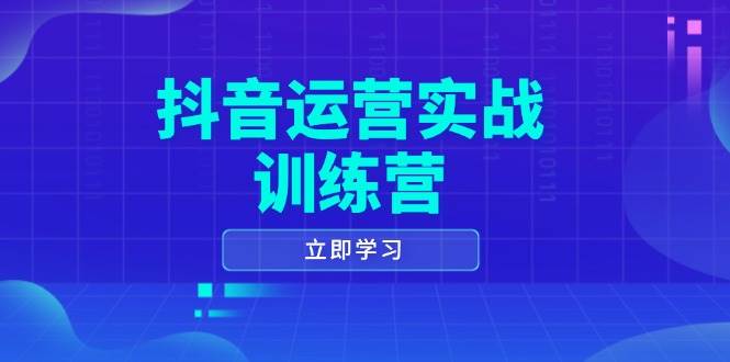 （14057期）抖音运营实战训练营，0-1打造短视频爆款，涵盖拍摄剪辑、运营推广等全过程-知创网