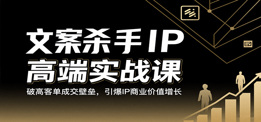 文案杀手IP高端实战课：破高客单成交壁垒，引爆IP商业价值增长-知创网