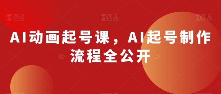 AI动画起号课，AI起号制作流程全公开-知创网