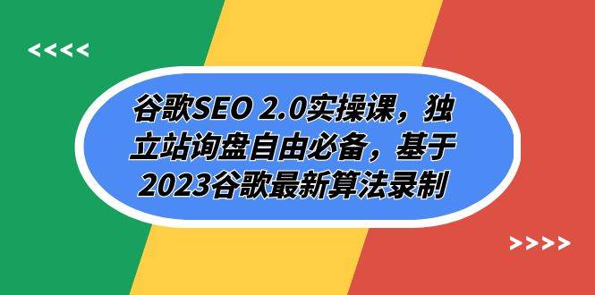 谷歌SEO 2.0实操课，独立站询盘自由必备，基于2023谷歌最新算法录制（94节）-知创网