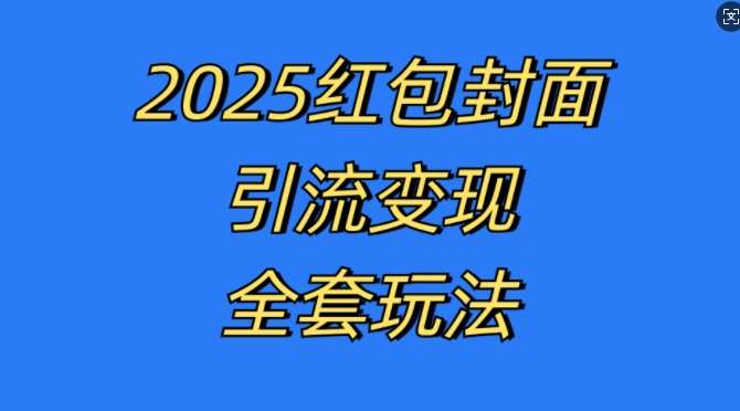 红包封面引流变现全套玩法，最新的引流玩法和变现模式，认真执行，嘎嘎赚钱【揭秘】-知创网