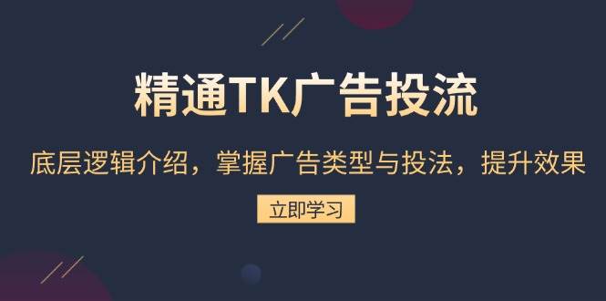 （13641期）精通TK广告投流：底层逻辑介绍，掌握广告类型与投法，提升效果-知创网