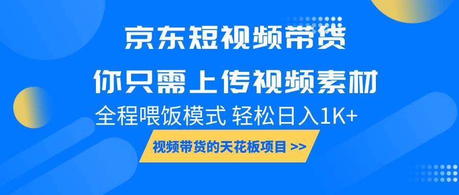 京东短视频带货， 你只需上传视频素材轻松日入1000+， 小白宝妈轻松上手-知创网