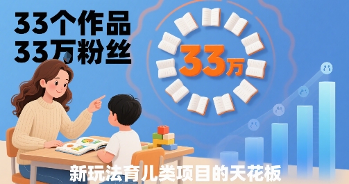 33个作品33W粉丝，育儿类项目的天花板，小白可操作-知创网
