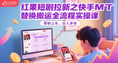 红果短剧拉新之快手MT替换搬运全流程实操课,零粉上车,日入多张-知创网