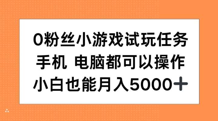 0粉丝小游戏试玩任务，手机电脑都可以操作，小白也能月入5000+【揭秘】-知创网