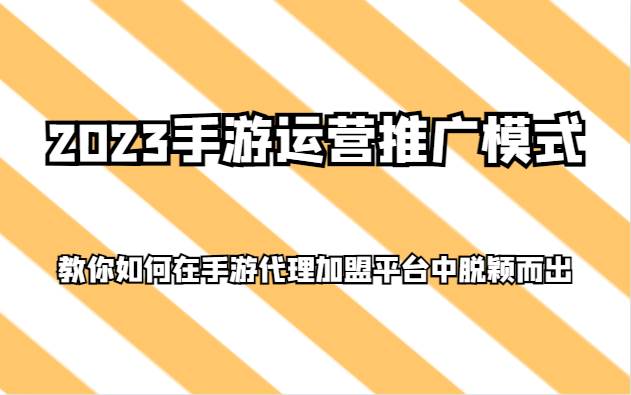 2023手游运营推广模式，教你如何在手游代理加盟平台中脱颖而出-知创网