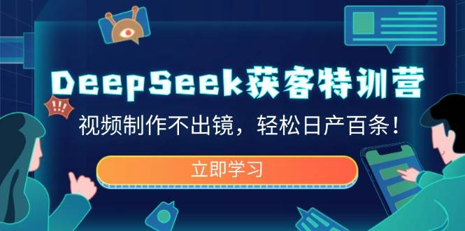 (14461期)DeepSeek获客特训营,视频制作不出镜,轻松日产百条!-知创网