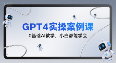 GPT4实操案例课，0基础AI教学，小白都能学会-知创网