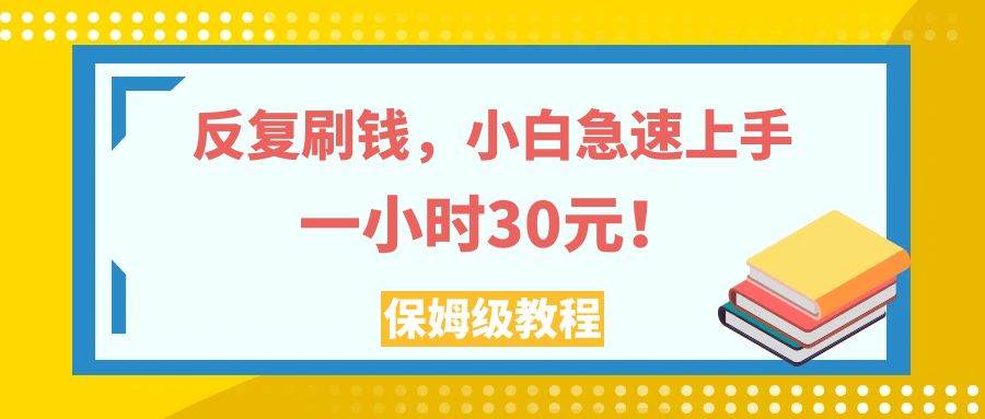 （7751期）反复刷钱，小白急速上手，一个小时30元，实操教程。-知创网