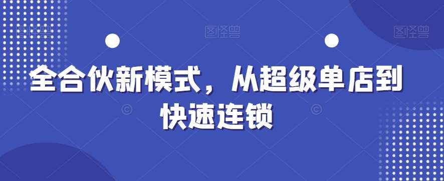 全合伙新模式，从超级单店到快速连锁-知创网