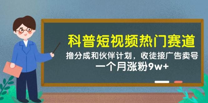 科普短视频热门赛道:撸分成和伙伴计划,收徒接广告卖号,一个月涨粉9w+-知创网