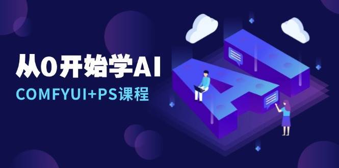 从0开始学AI，COMFYUI+PS课程，安装详解/报错解决/图文创作/线稿控制/等等-知创网