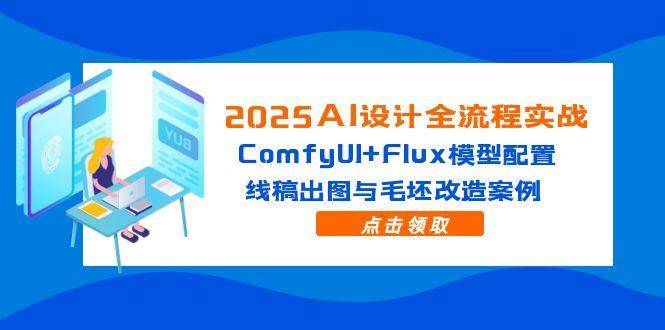 （14790期）2025AI设计全流程实战：ComfyUI+Flux模型配置，线稿出图与毛坯改造案例-知创网