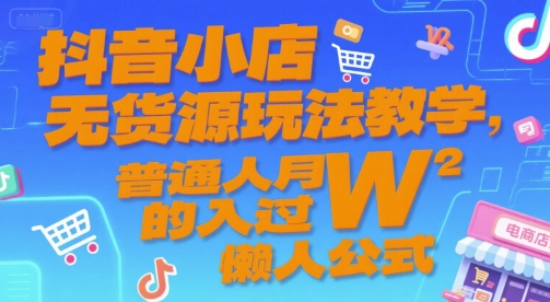 抖音小店无货源玩法教学，普通人月入过W的懒人公式-知创网