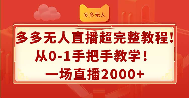(12008期)多多无人直播超完整教程!从0-1手把手教学!一场直播2000+-知创网