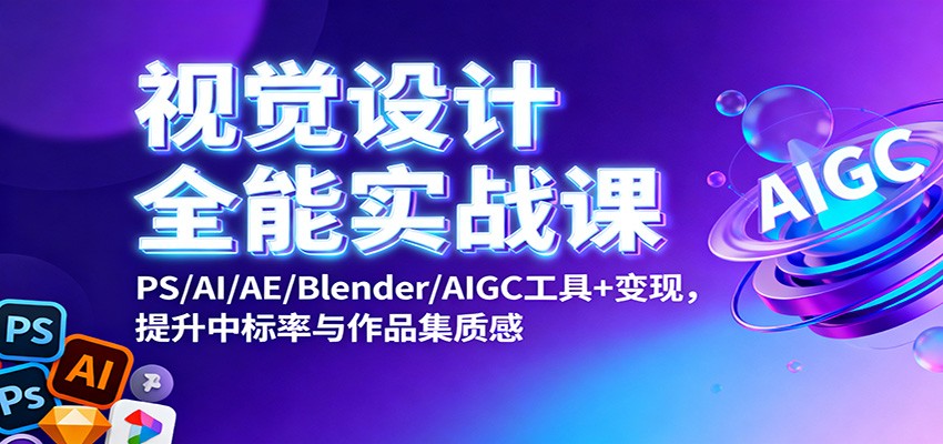 视觉设计全能实战课:PS/AI/AE/Blender/AIGC工具+变现,提升中标率与作品集质感-知创网