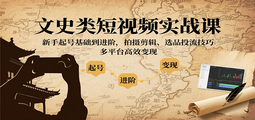 文史类短视频实战课，新手起号基础到进阶，拍摄剪辑、选品投流技巧，多平台高效变现-知创网