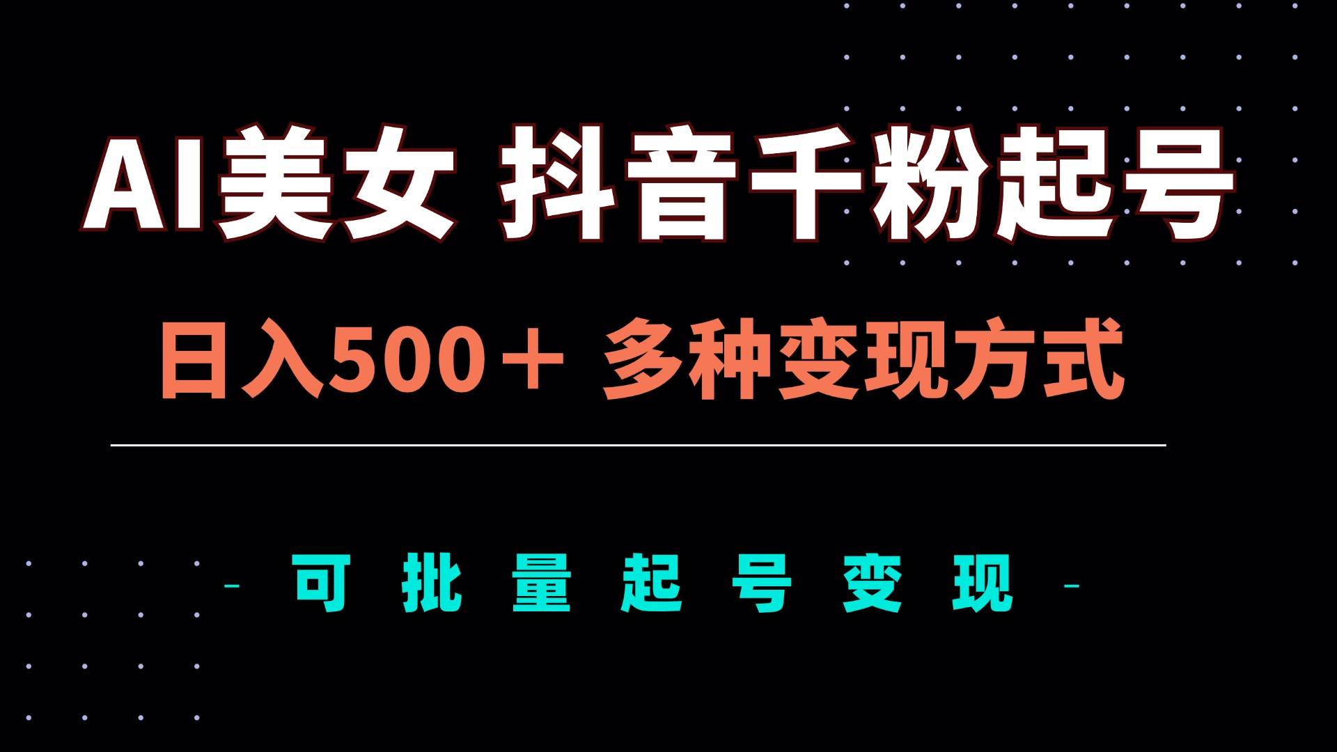 （13338期）AI美女抖音千粉起号玩法，日入500＋，多种变现方式，可批量矩阵起号出售-知创网