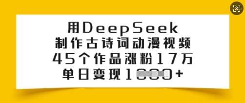 用DeepSeek制作古诗词动漫视频，45个作品涨粉17万，单日变现多张-知创网