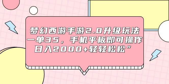 （9303期）梦幻西游手游2.0升级玩法，一单35，手机平板即可操作，日入2000+轻轻松松”-知创网