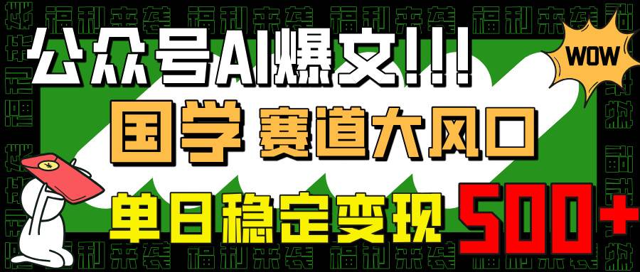 （14586期）公众号AI爆文，国学赛道大风口，小白轻松上手，单日稳定变现500+-知创网