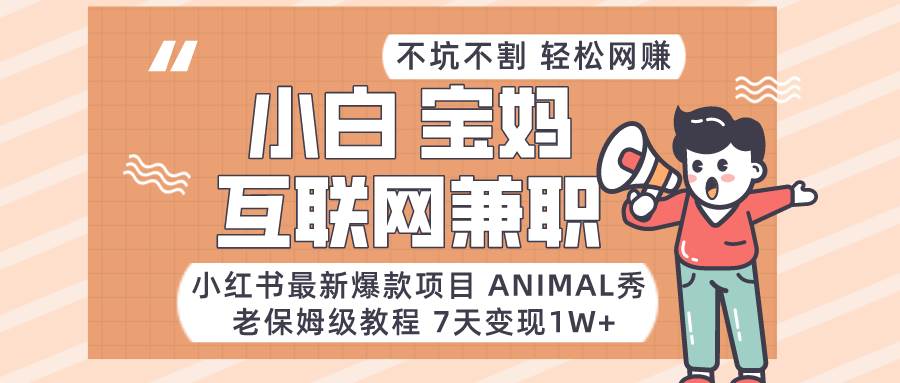 小红书最新爆款项目Animal秀，适合小白、宝妈、上班族、大学生互联网兼职月入1W+-知创网