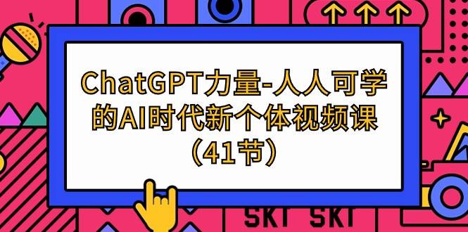 （9670期）ChatGPT-力量-人人可学的AI时代新个体视频课（41节）-知创网