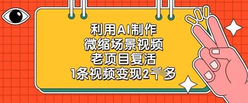 利用AI制作微缩场景视频,老项目复活,1条视频变现2k-知创网