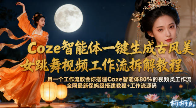 Coze智能体一键生成古风美女跳舞视频工作流拆解教程，全网最新保姆级搭建教程+工作流源码-知创网