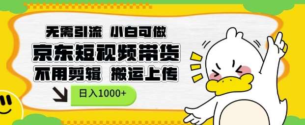 无需引流，小白可做，京东短现频带货，不用剪辑，搬运上传，日入1k【揭秘】-知创网