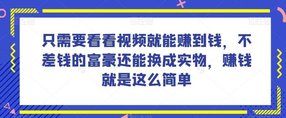 谁做过这么简单的项目?只需要看看视频就能赚到钱,不差钱的富豪还能换成实物,赚钱就是这么简单!【揭秘】-知创网