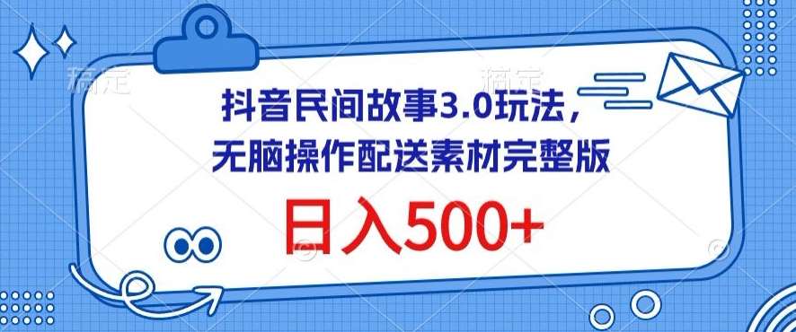 抖音民间故事3.0玩法，无脑操作，日入500+配送素材完整版【揭秘】-知创网
