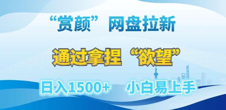“赏颜”网盘拉新赛道，通过拿捏“欲望”日入1500+，小白易上手【揭秘】-知创网