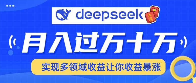 （14140期）用DeepSeek席卷各大平台，快速上手实现多领域，让你收入猛增-知创网