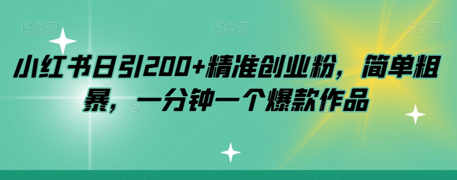 小红书日引200+精准创业粉，简单粗暴，一分钟一个爆款作品【揭秘】-知创网
