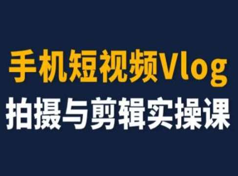 手机短视频Vlog拍摄与剪辑实操课，小白变大师-知创网