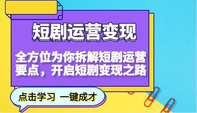 短剧运营变现，全方位为你拆解短剧运营要点，开启短剧变现之路-知创网