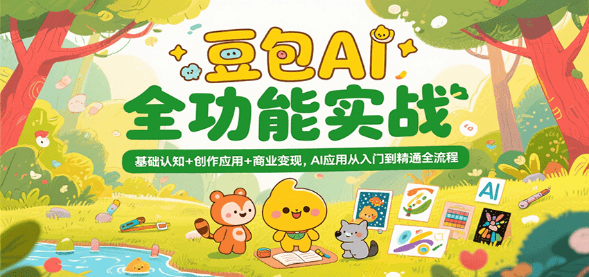 豆包AI全功能实战，基础认知+创作应用+商业变现，AI应用从入门到精通全流程-知创网