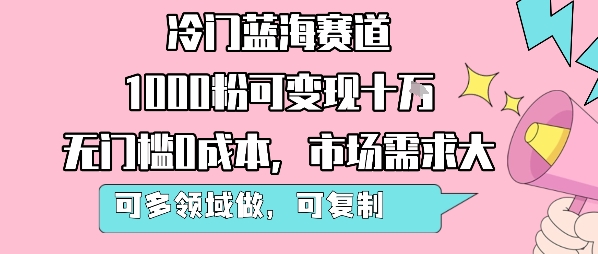 冷门蓝海赛道，1000粉可变现十W，无门槛0成本，市场需求大，可多领域做，可复制性强-知创网