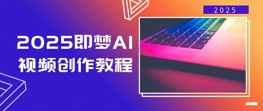 2025即梦AI视频创作教程，从零开始学做视频，文字图片生成视频轻松创作-知创网