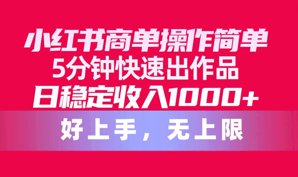 （10323期）小红书商单操作简单，5分钟快速出作品，日稳定收入1000+，无上限-知创网