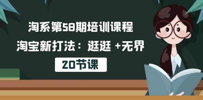 （10491期）淘系第58期培训课程，淘宝新打法：逛逛 +无界（20节课）-知创网