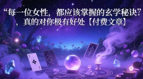 每一位女性，都应该掌握的玄学秘诀 ，真的对你极有好处【付费文章】-知创网