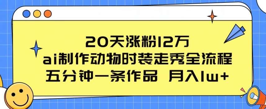 20天涨粉12万，ai制作动物时装走秀全流程，五分钟一条作品，流量大【揭秘】-知创网
