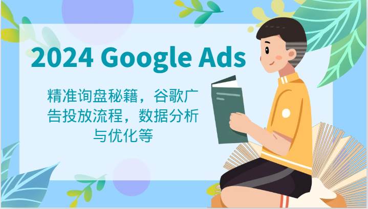2024 Google Ads 教程：精准询盘秘籍，谷歌广告投放流程，数据分析与优化等-知创网