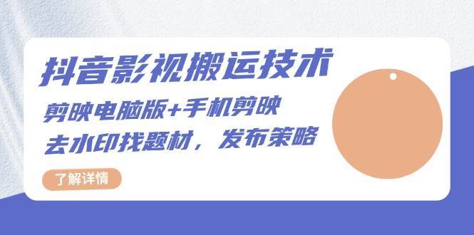 抖音影视搬运技术：电脑剪映+手机剪映，去水印找题材，发布策略-知创网