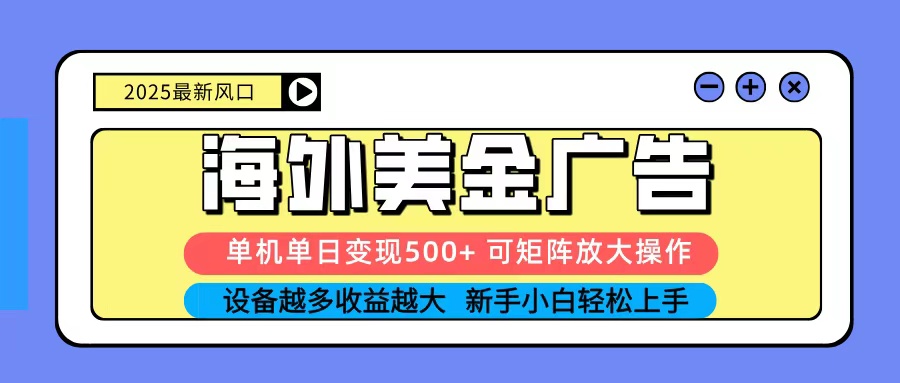 2025吃肉海外美金广告，单机单日变现500+，矩阵可无限放大，新手小白轻松上手-知创网