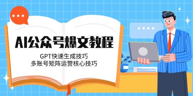 AI公众号爆文教程，GPT快速生成技巧，多账号矩阵运营核心技巧-知创网